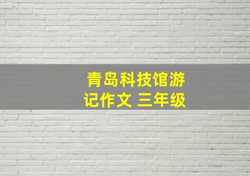 青岛科技馆游记作文 三年级